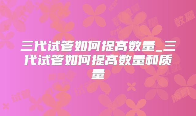 三代试管如何提高数量_三代试管如何提高数量和质量