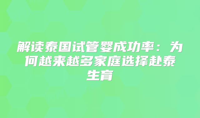 解读泰国试管婴成功率：为何越来越多家庭选择赴泰生育