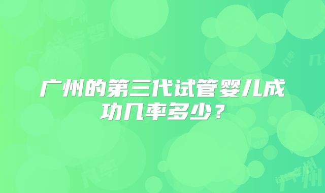 广州的第三代试管婴儿成功几率多少?