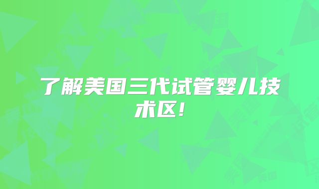了解美国三代试管婴儿技术区!
