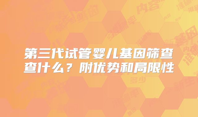 第三代试管婴儿基因筛查查什么？附优势和局限性