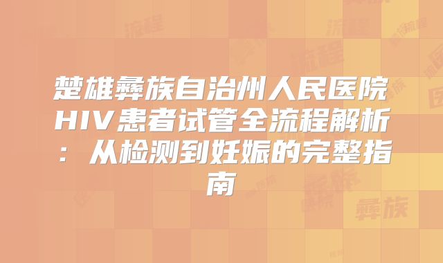 楚雄彝族自治州人民医院HIV患者试管全流程解析:从检测到妊娠的完整指南