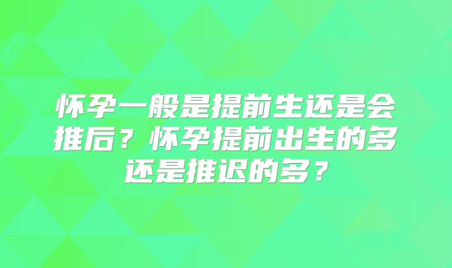 怀孕一般是提前生还是会推后？怀孕提前出生的多还是推迟的多？