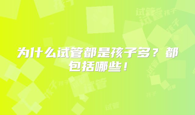 为什么试管都是孩子多？都包括哪些！