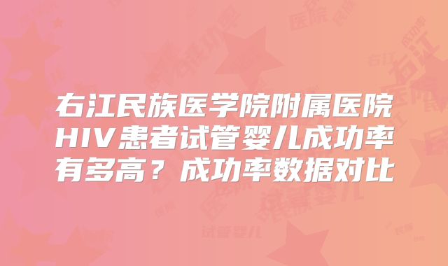 右江民族医学院附属医院HIV患者试管婴儿成功率有多高？成功率数据对比