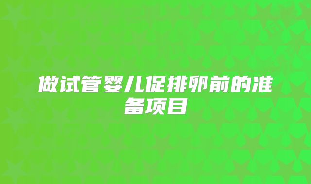 做试管婴儿促排卵前的准备项目