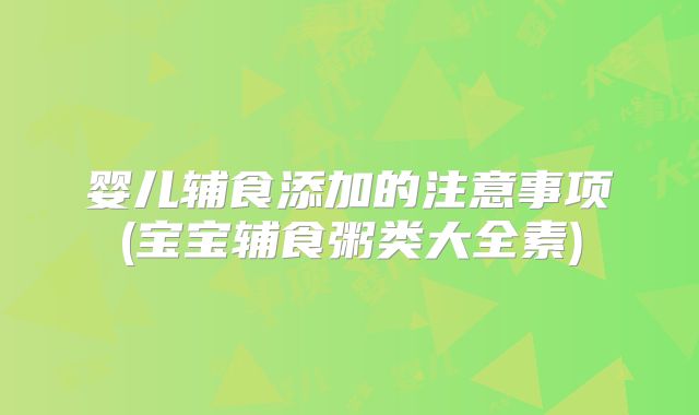 婴儿辅食添加的注意事项(宝宝辅食粥类大全素)