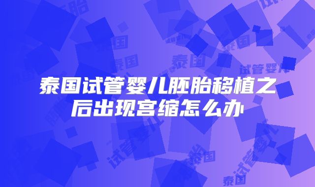 泰国试管婴儿胚胎移植之后出现宫缩怎么办
