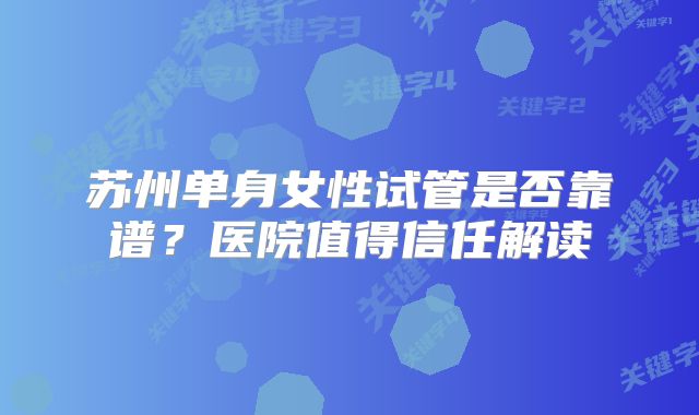苏州单身女性试管是否靠谱?医院值得信任解读