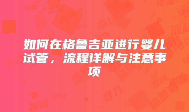如何在格鲁吉亚进行婴儿试管，流程详解与注意事项