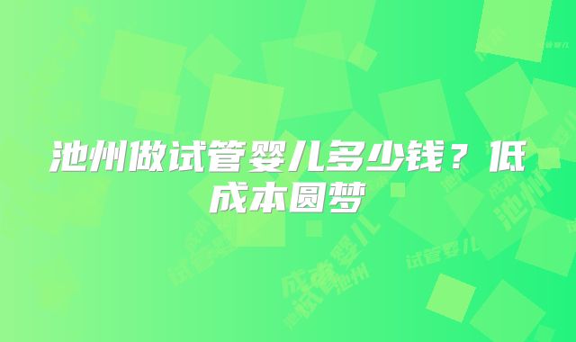池州做试管婴儿多少钱?低成本圆梦