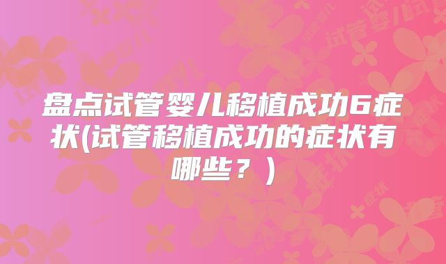 盘点试管婴儿移植成功6症状(试管移植成功的症状有哪些?)