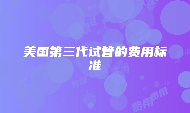 美国第三代试管的费用标准