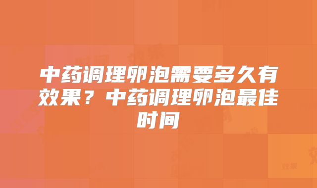 中药调理卵泡需要多久有效果?中药调理卵泡最佳时间
