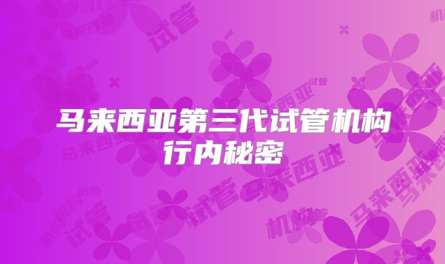 马来西亚第三代试管机构行内秘密
