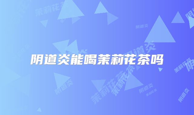 阴道炎能喝茉莉花茶吗