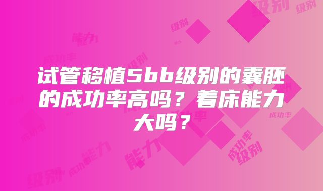试管移植5bb级别的囊胚的成功率高吗?着床能力大吗?
