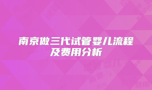 南京做三代试管婴儿流程及费用分析