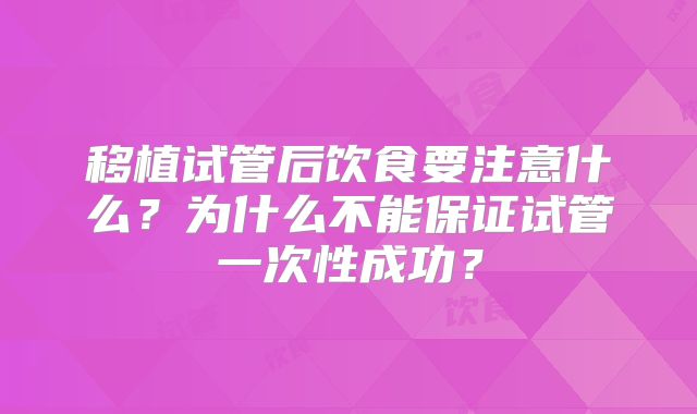 移植试管后饮食要注意什么？为什么不能保证试管一次性成功？