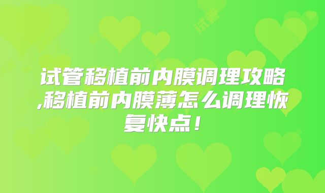 试管移植前内膜调理攻略,移植前内膜薄怎么调理恢复快点！