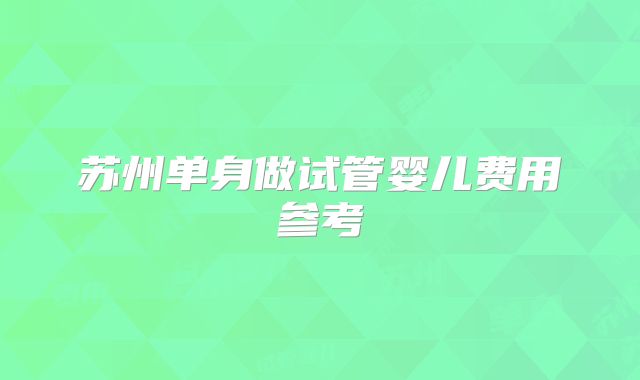 苏州单身做试管婴儿费用参考