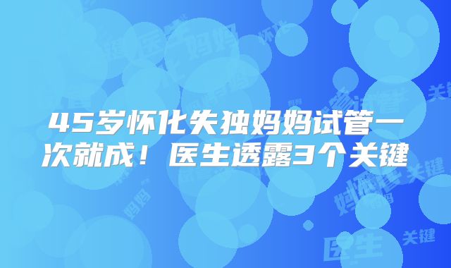 45岁怀化失独妈妈试管一次就成！医生透露3个关键