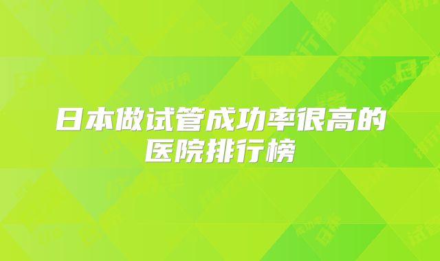 日本做试管成功率很高的医院排行榜