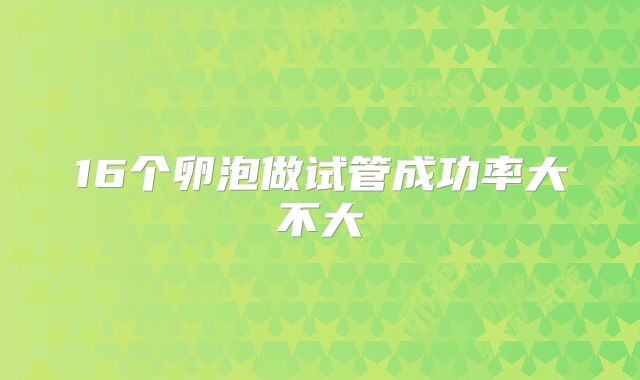16个卵泡做试管成功率大不大