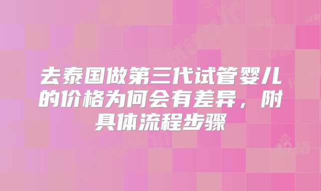 去泰国做第三代试管婴儿的价格为何会有差异,附具体流程步骤