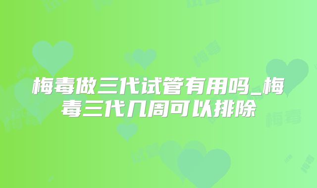 梅毒做三代试管有用吗_梅毒三代几周可以排除