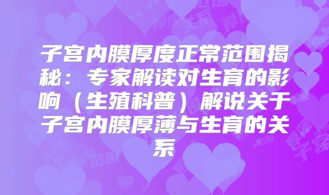 子宫内膜厚度正常范围揭秘:专家解读对生育的影响(生殖科普)解说关于子宫内膜厚薄与生育的关系
