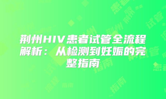荆州HIV患者试管全流程解析：从检测到妊娠的完整指南
