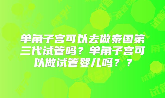 单角子宫可以去做泰国第三代试管吗？单角子宫可以做试管婴儿吗？？