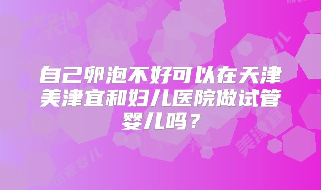 自己卵泡不好可以在天津美津宜和妇儿医院做试管婴儿吗？