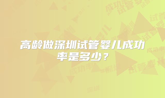 高龄做深圳试管婴儿成功率是多少？