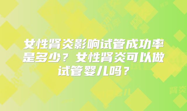 女性肾炎影响试管成功率是多少？女性肾炎可以做试管婴儿吗？