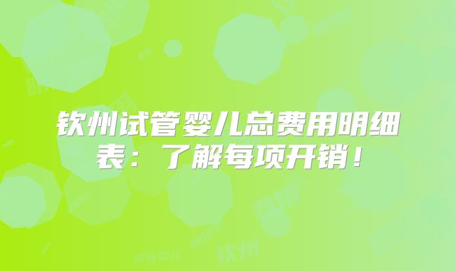 钦州试管婴儿总费用明细表：了解每项开销！