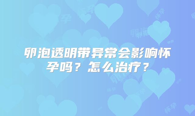 卵泡透明带异常会影响怀孕吗？怎么治疗？