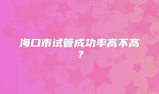 海口市试管成功率高不高？