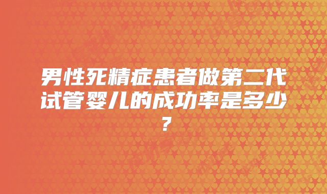 男性死精症患者做第二代试管婴儿的成功率是多少？