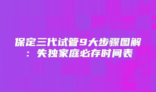 保定三代试管9大步骤图解:失独家庭必存时间表