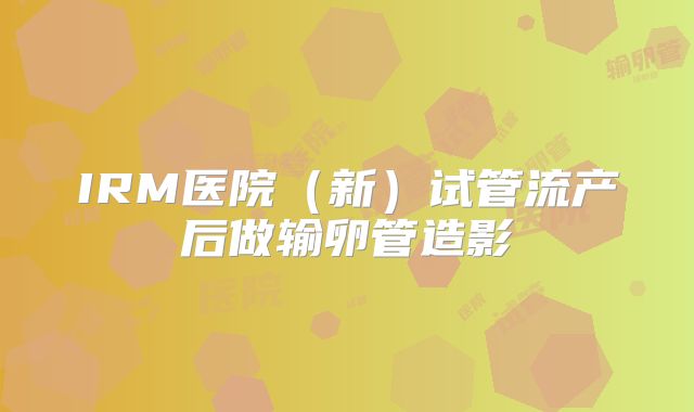 IRM医院（新）试管流产后做输卵管造影