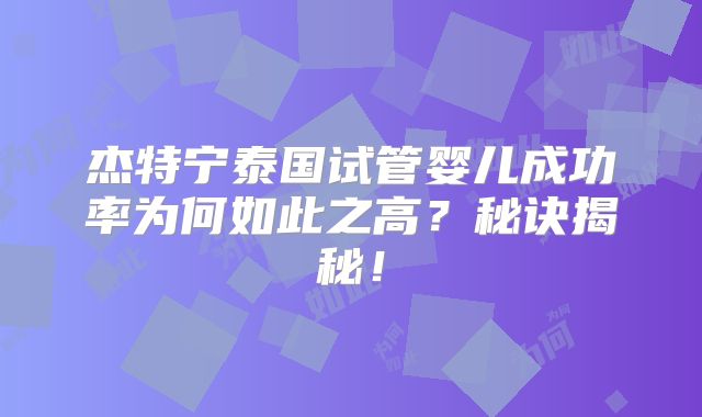 杰特宁泰国试管婴儿成功率为何如此之高？秘诀揭秘！