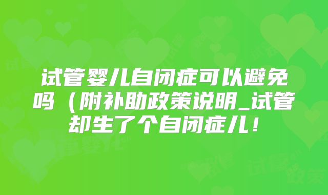 试管婴儿自闭症可以避免吗（附补助政策说明_试管却生了个自闭症儿！