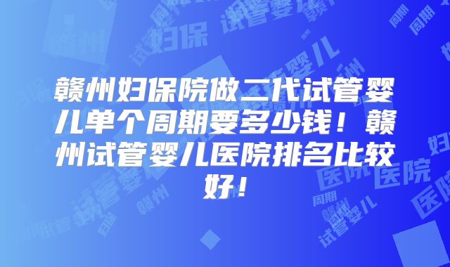 赣州妇保院做二代试管婴儿单个周期要多少钱！赣州试管婴儿医院排名比较好！