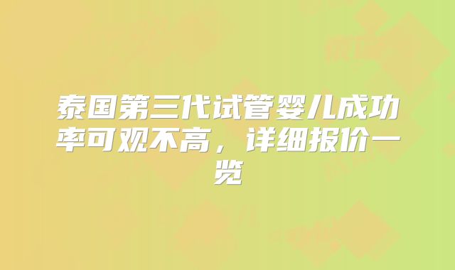 泰国第三代试管婴儿成功率可观不高，详细报价一览