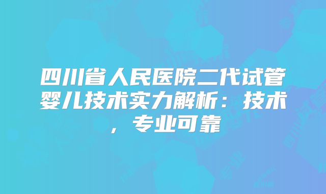 四川省人民医院二代试管婴儿技术实力解析：技术，专业可靠