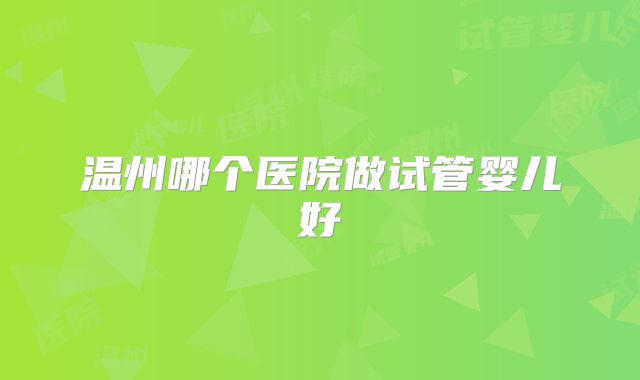 温州哪个医院做试管婴儿好