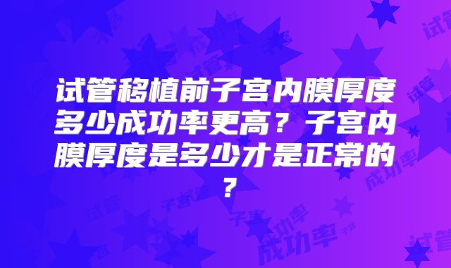 试管移植前子宫内膜厚度多少成功率更高？子宫内膜厚度是多少才是正常的？