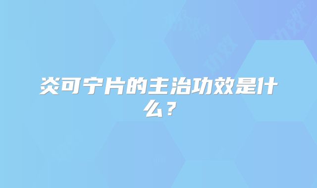 炎可宁片的主治功效是什么？